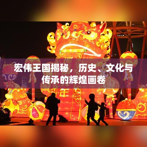 宏伟王国揭秘，历史、文化与传承的辉煌画卷