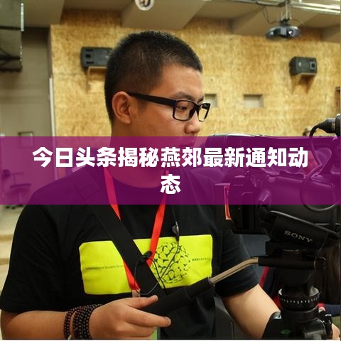 今日头条揭秘燕郊最新通知动态