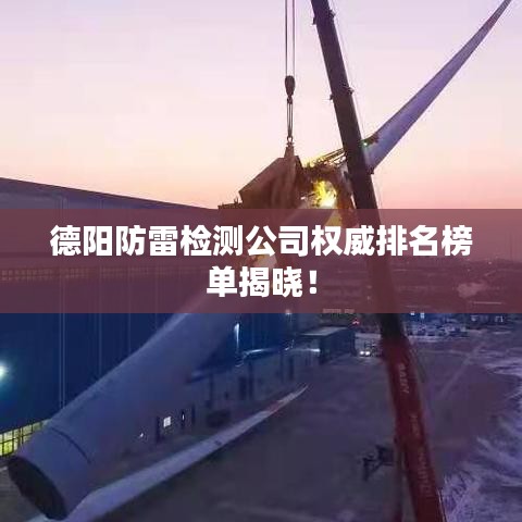 德阳防雷检测公司权威排名榜单揭晓！