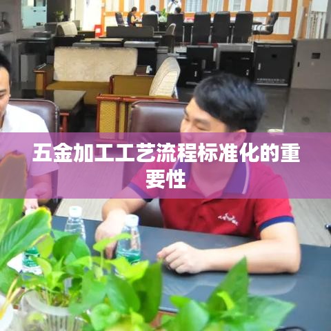 五金加工工艺流程标准化的重要性解析