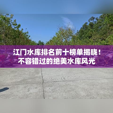 江门水库排名前十榜单揭晓！不容错过的绝美水库风光