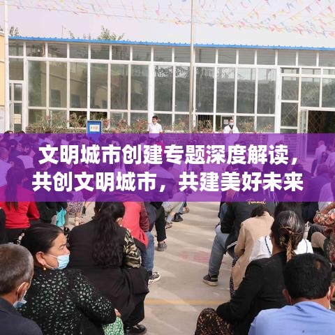文明城市创建专题深度解读，共创文明城市，共建美好未来