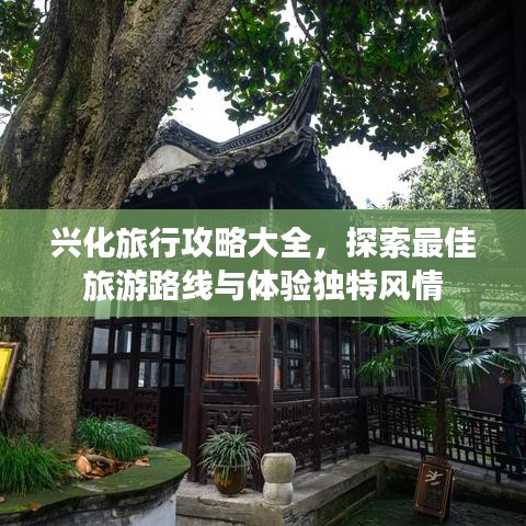 兴化旅行攻略大全，探索最佳旅游路线与体验独特风情