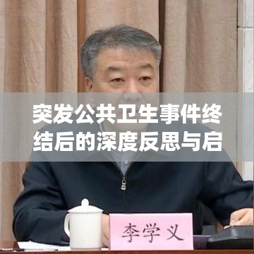 突发公共卫生事件终结后的深度反思与启示，总结经验教训，筑牢未来防线