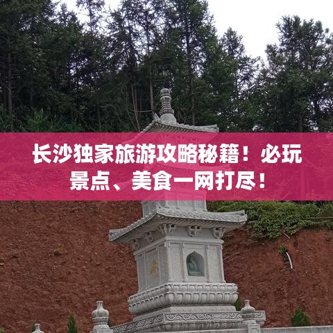 长沙独家旅游攻略秘籍！必玩景点、美食一网打尽！