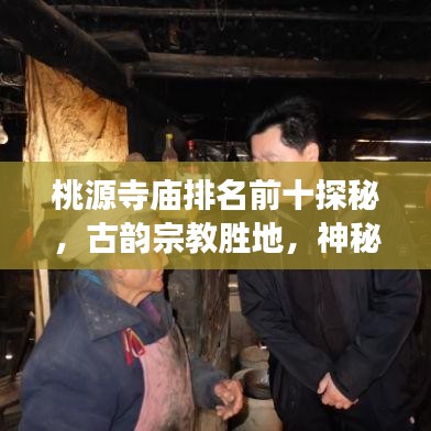 桃源寺庙排名前十探秘，古韵宗教胜地，神秘魅力之旅