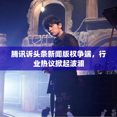 腾讯诉头条新闻版权争端，行业热议掀起波澜