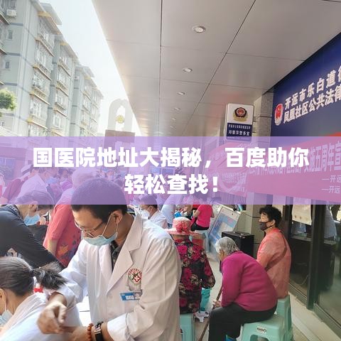 国医院地址大揭秘，百度助你轻松查找！