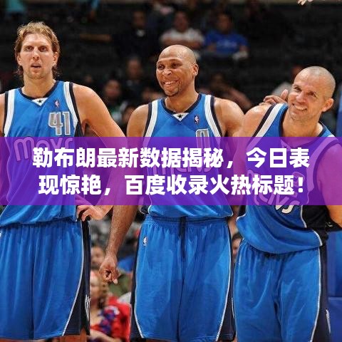 勒布朗最新数据揭秘，今日表现惊艳，百度收录火热标题！