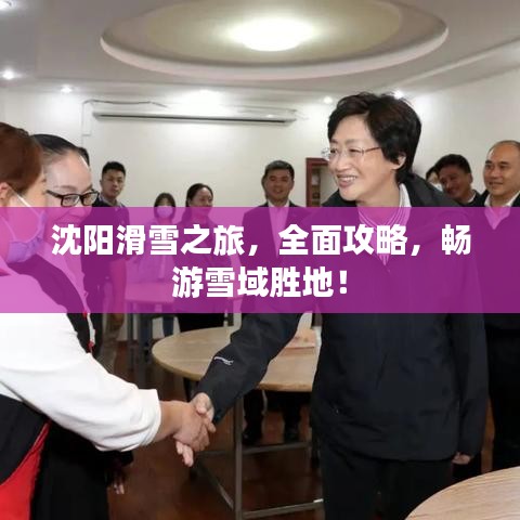 沈阳滑雪之旅,全面攻略,畅游雪域胜地!