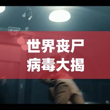 世界丧尸病毒大揭秘,恐怖病毒排名,揭示想象与现实中的恐怖力量